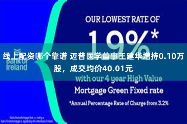 线上配资哪个靠谱 迈普医学董事王建华增持0.10万股，成交均价40.01元