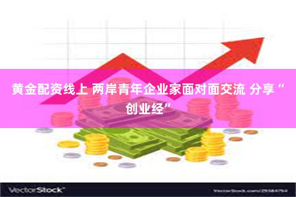 黄金配资线上 两岸青年企业家面对面交流 分享“创业经”