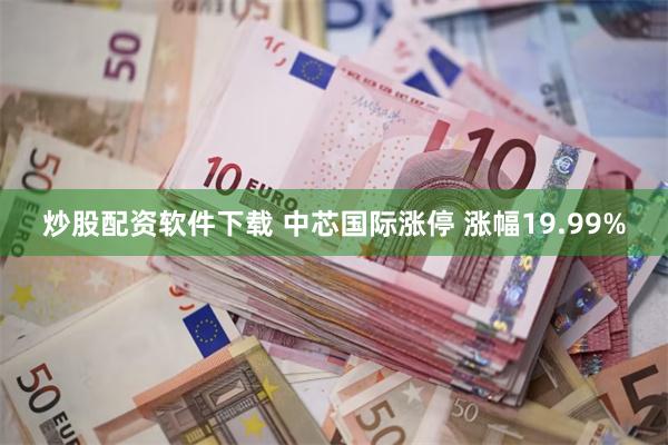 炒股配资软件下载 中芯国际涨停 涨幅19.99%
