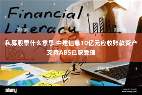 私募股票什么意思 中建信息10亿元应收账款资产支持ABS已获受理