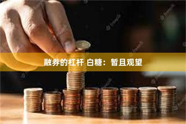 融券的杠杆 白糖：暂且观望