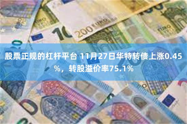 股票正规的杠杆平台 11月27日华特转债上涨0.45%，转股溢价率75.1%