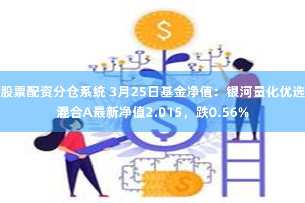 股票配资分仓系统 3月25日基金净值：银河量化优选混合A最新净值2.015，跌0.56%