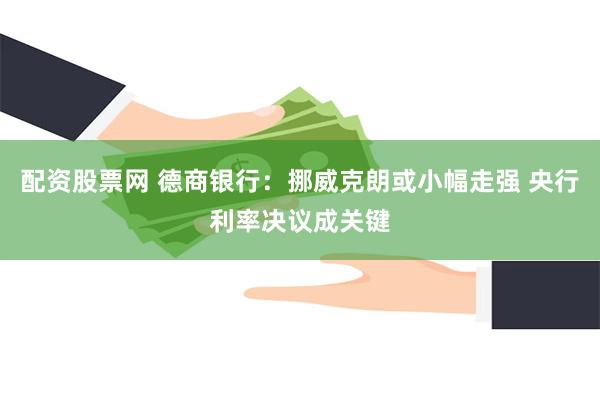 配资股票网 德商银行：挪威克朗或小幅走强 央行利率决议成关键
