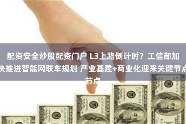 配资安全炒股配资门户 L3上路倒计时？工信部加快推进智能网联车规划 产业基建+商业化迎来关键节点