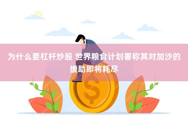 为什么要杠杆炒股 世界粮食计划署称其对加沙的援助即将耗尽