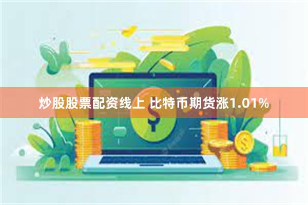 炒股股票配资线上 比特币期货涨1.01%