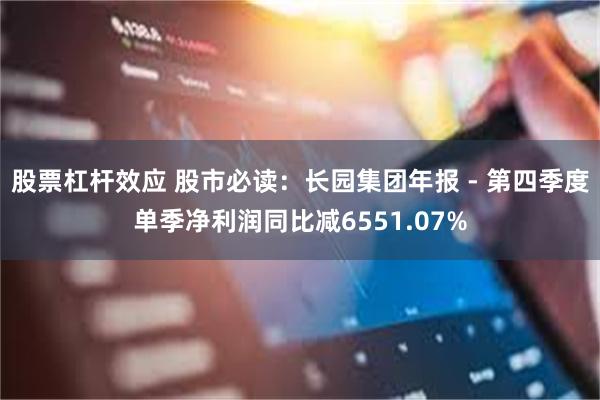 股票杠杆效应 股市必读：长园集团年报 - 第四季度单季净利润同比减6551.07%