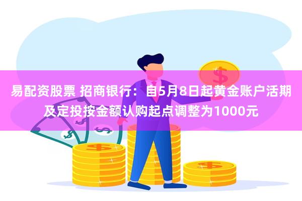 易配资股票 招商银行：自5月8日起黄金账户活期及定投按金额认购起点调整为1000元