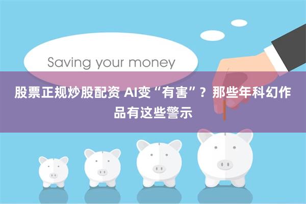 股票正规炒股配资 AI变“有害”？那些年科幻作品有这些警示