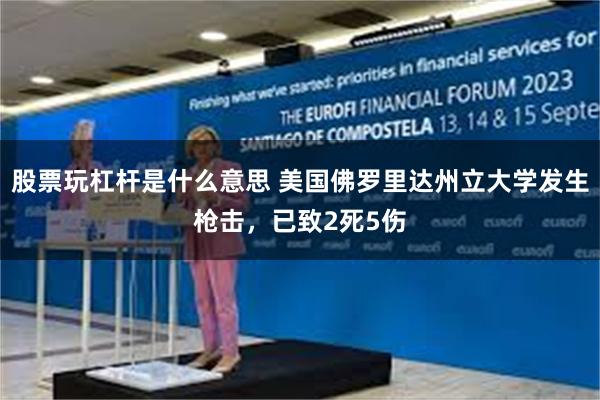 股票玩杠杆是什么意思 美国佛罗里达州立大学发生枪击，已致2死5伤