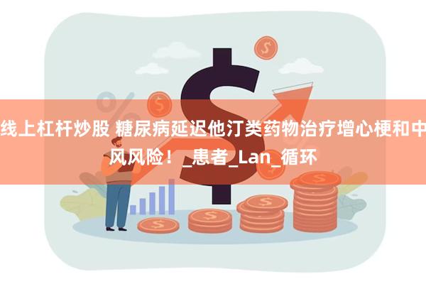 线上杠杆炒股 糖尿病延迟他汀类药物治疗增心梗和中风风险！_患者_Lan_循环