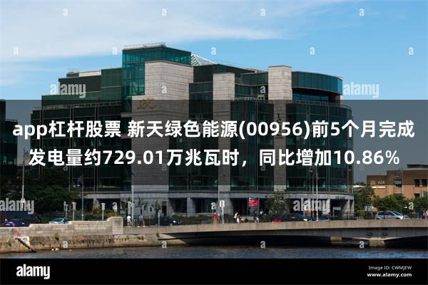 app杠杆股票 新天绿色能源(00956)前5个月完成发电量约729.01万兆瓦时，同比增加10.86%