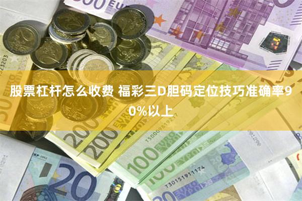 股票杠杆怎么收费 福彩三D胆码定位技巧准确率90%以上
