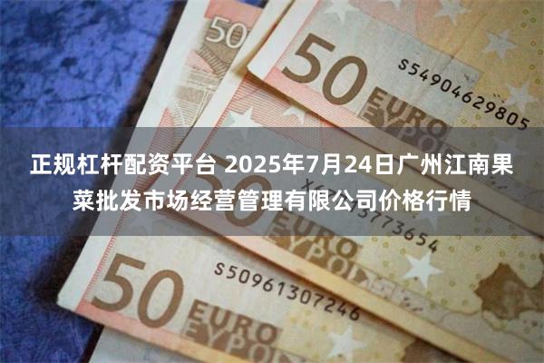 正规杠杆配资平台 2025年7月24日广州江南果菜批发市场经营管理有限公司价格行情