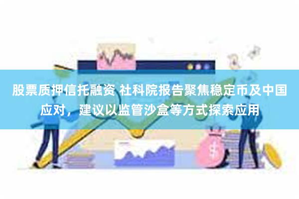 股票质押信托融资 社科院报告聚焦稳定币及中国应对，建议以监管沙盒等方式探索应用
