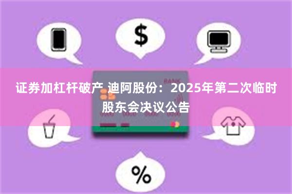 证券加杠杆破产 迪阿股份：2025年第二次临时股东会决议公告