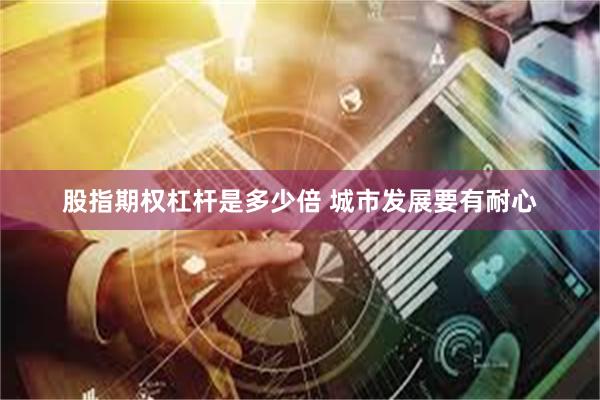 股指期权杠杆是多少倍 城市发展要有耐心