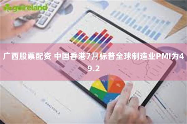 广西股票配资 中国香港7月标普全球制造业PMI为49.2
