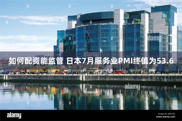 如何配资能监管 日本7月服务业PMI终值为53.6