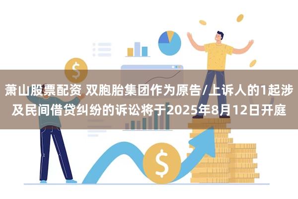 萧山股票配资 双胞胎集团作为原告/上诉人的1起涉及民间借贷纠纷的诉讼将于2025年8月12日开庭