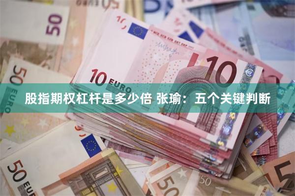 股指期权杠杆是多少倍 张瑜：五个关键判断