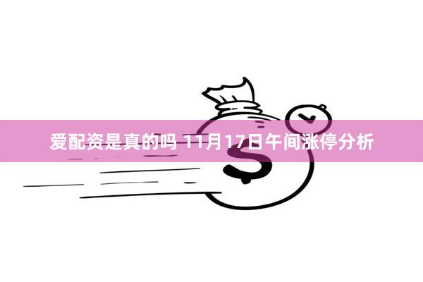 爱配资是真的吗 11月17日午间涨停分析